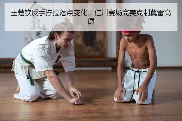 王楚钦反手拧拉落点变化，仁川赛场完美克制莫雷高德